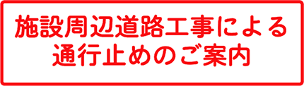 施設周辺道路工事による通行止めのご案内内